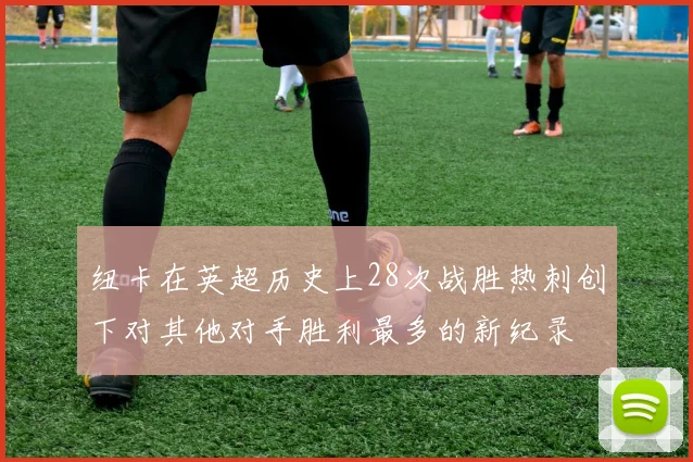 纽卡在英超历史上28次战胜热刺创下对其他对手胜利最多的新纪录