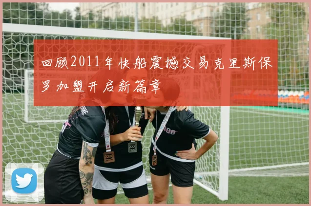 回顾2011年快船震撼交易克里斯保罗加盟开启新篇章