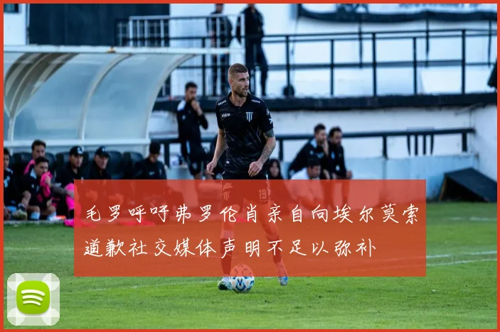 毛罗呼吁弗罗伦肖亲自向埃尔莫索道歉社交媒体声明不足以弥补