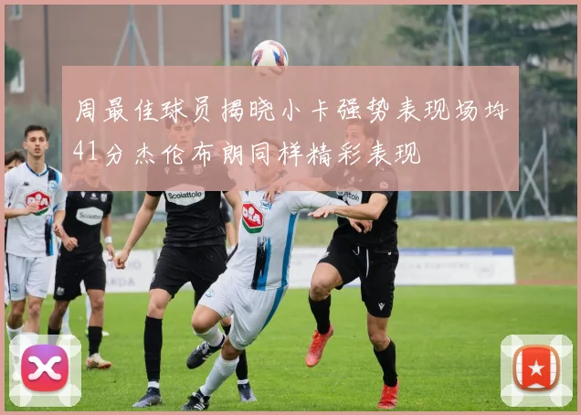 周最佳球员揭晓小卡强势表现场均41分杰伦布朗同样精彩表现