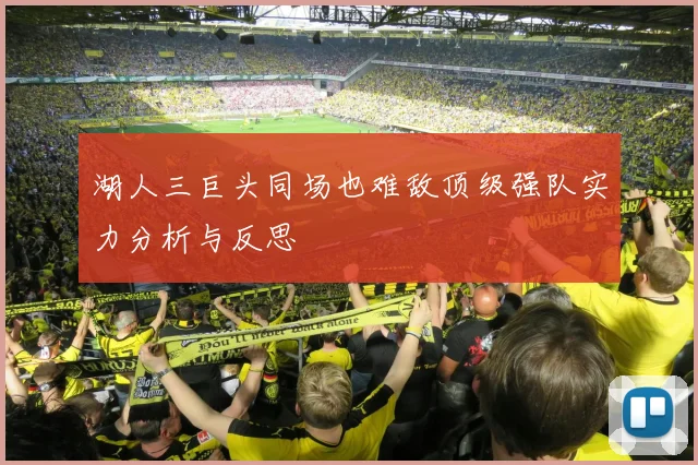 湖人三巨头同场也难敌顶级强队实力分析与反思