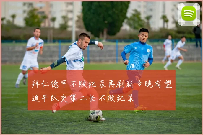拜仁德甲不败纪录再刷新今晚有望追平队史第二长不败纪录