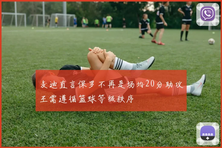 麦迪直言保罗不再是场均20分助攻王需遵循篮球等级秩序