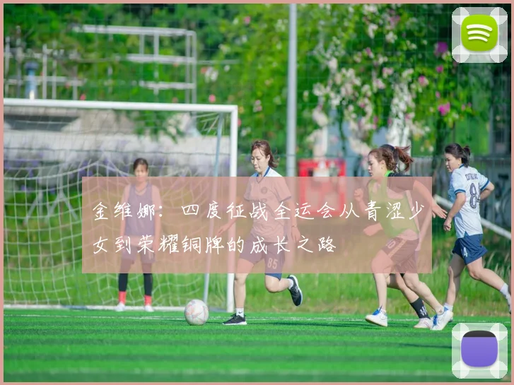 金维娜：四度征战全运会从青涩少女到荣耀铜牌的成长之路