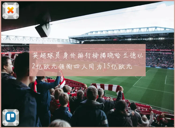 英超球员身价排行榜揭晓哈兰德以2亿欧元领衔四人同为15亿欧元