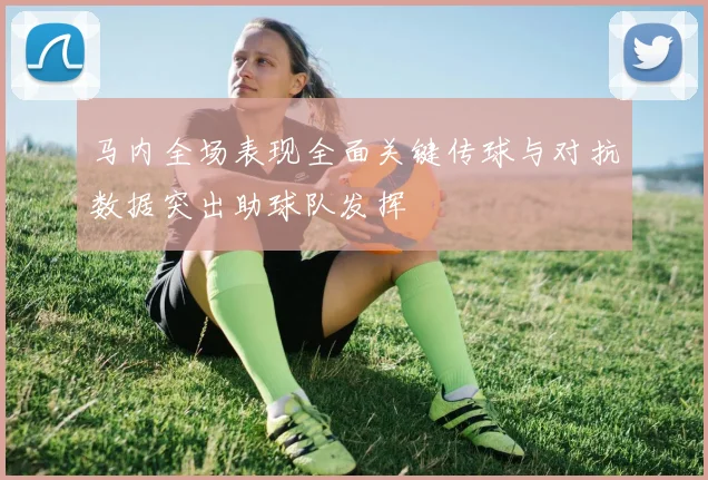 马内全场表现全面关键传球与对抗数据突出助球队发挥