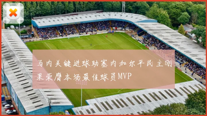 马内关键进球助塞内加尔平民主刚果荣膺本场最佳球员MVP