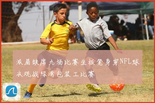 浓眉缺席九场比赛坐板凳身穿NFL球衣观战绿湾包装工比赛