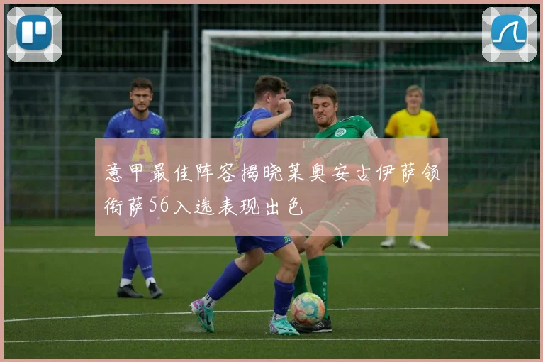 意甲最佳阵容揭晓莱奥安古伊萨领衔萨56入选表现出色