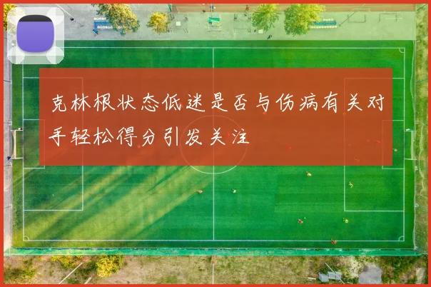 克林根状态低迷是否与伤病有关对手轻松得分引发关注