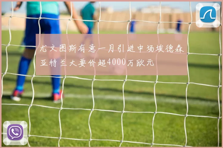 尤文图斯有意一月引进中场埃德森亚特兰大要价超4000万欧元