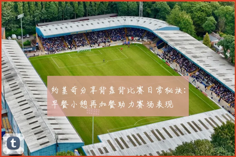 约基奇分享背靠背比赛日常秘诀：早餐小憩再加餐助力赛场表现