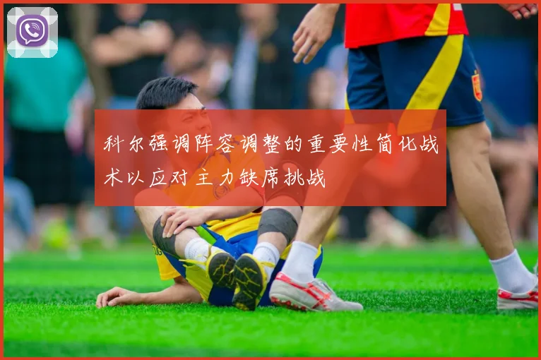 科尔强调阵容调整的重要性简化战术以应对主力缺席挑战