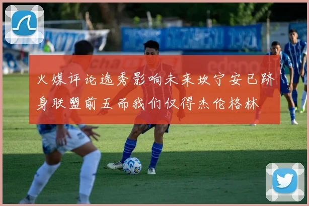 火媒评论选秀影响未来坎宁安已跻身联盟前五而我们仅得杰伦格林