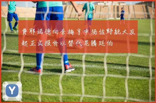 费耶诺德向奈梅亨中场佐野航大发起正式报价以替代昆腾廷伯