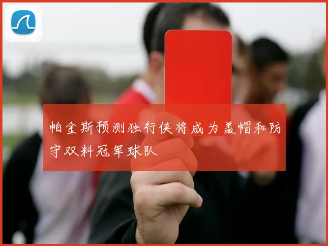帕金斯预测独行侠将成为盖帽和防守双料冠军球队